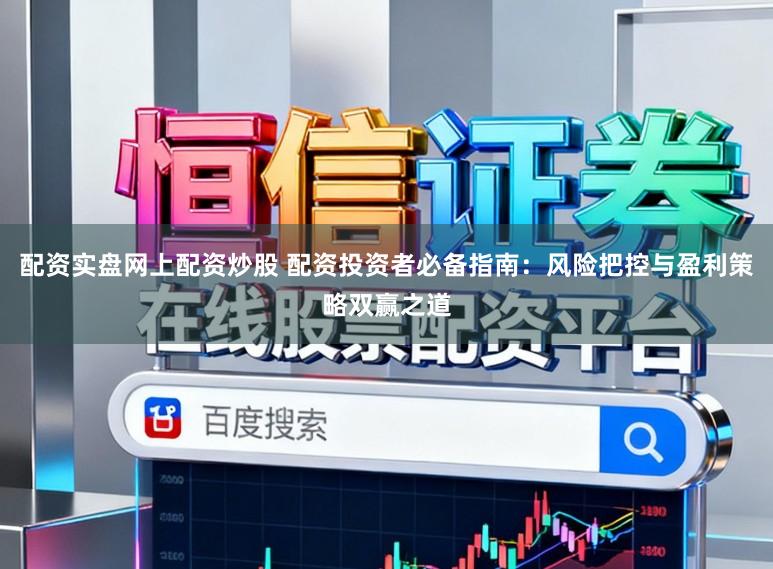 配资实盘网上配资炒股 配资投资者必备指南：风险把控与盈利策略双赢之道