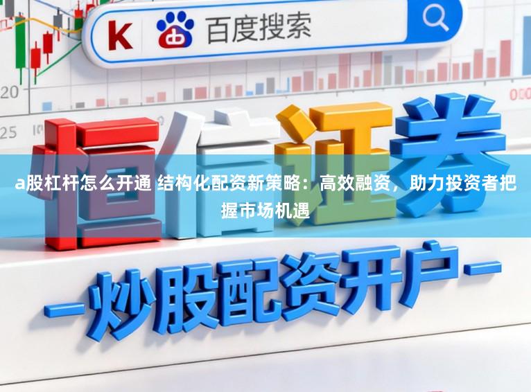 a股杠杆怎么开通 结构化配资新策略:高效融资,助力投资者把握市场机遇
