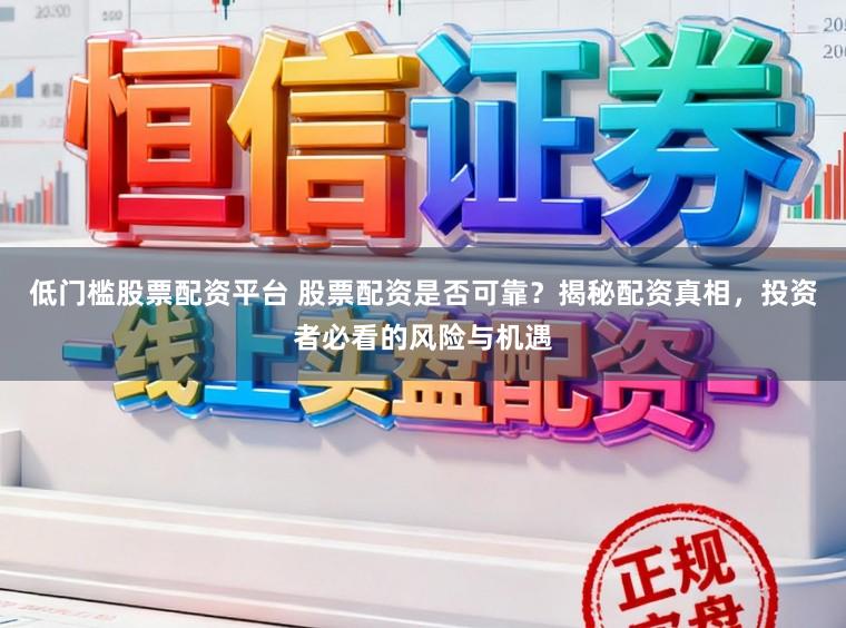 低门槛股票配资平台 股票配资是否可靠?揭秘配资真相,投资者必看的风险与机遇