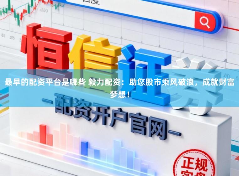 最早的配资平台是哪些 毅力配资：助您股市乘风破浪，成就财富梦想！