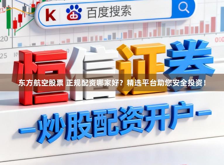 东方航空股票 正规配资哪家好?精选平台助您安全投资!
