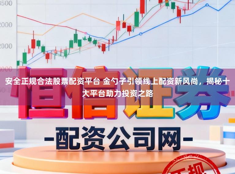 安全正规合法股票配资平台 金勺子引领线上配资新风尚，揭秘十大平台助力投资之路