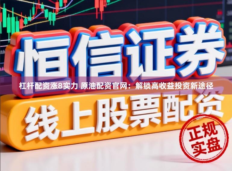杠杆配资涨8实力 原油配资官网：解锁高收益投资新途径