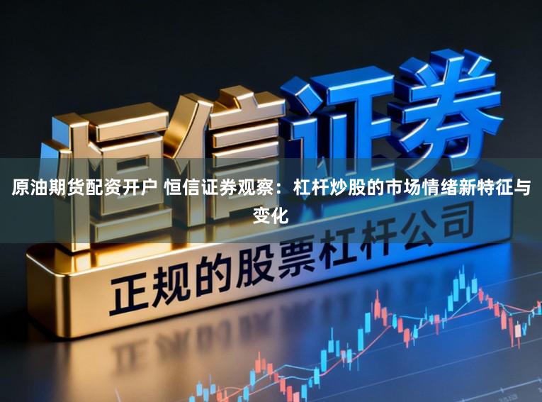 原油期货配资开户 恒信证券观察：杠杆炒股的市场情绪新特征与变化