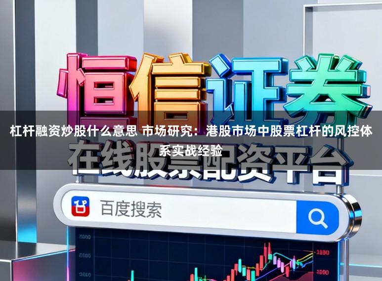 杠杆融资炒股什么意思 市场研究：港股市场中股票杠杆的风控体系实战经验