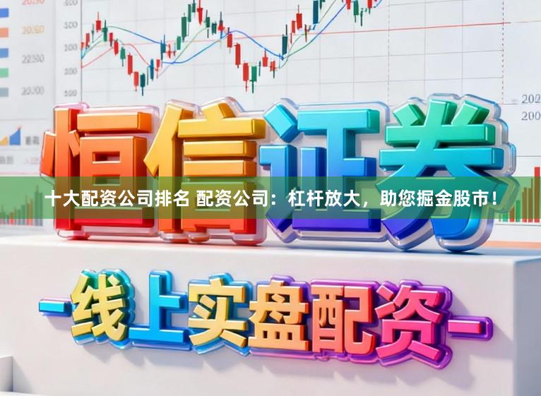 十大配资公司排名 配资公司:杠杆放大,助您掘金股市!