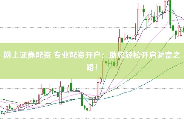 网上证券配资 专业配资开户:助您轻松开启财富之路!