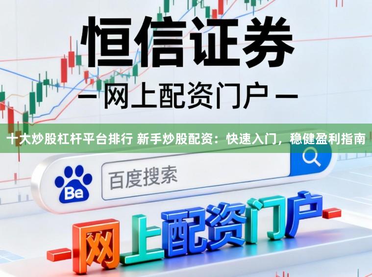 十大炒股杠杆平台排行 新手炒股配资:快速入门,稳健盈利指南