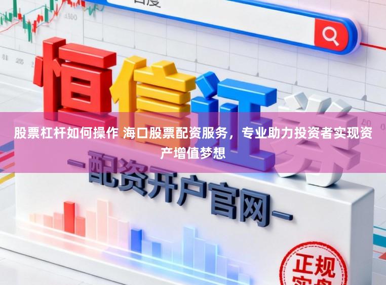 股票杠杆如何操作 海口股票配资服务,专业助力投资者实现资产增值梦想