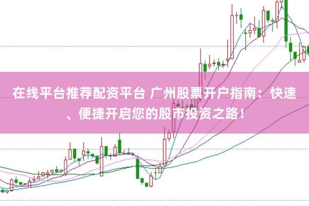 在线平台推荐配资平台 广州股票开户指南:快速、便捷开启您的股市投资之路!