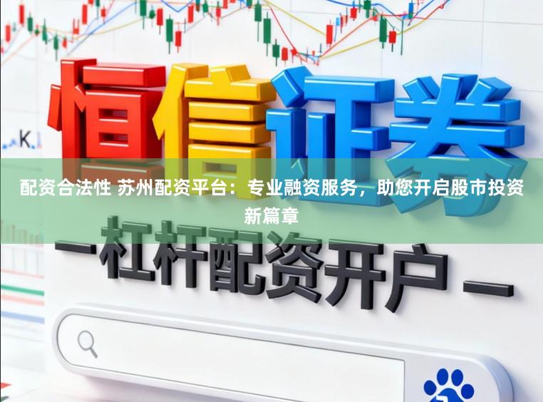 配资合法性 苏州配资平台:专业融资服务,助您开启股市投资新篇章
