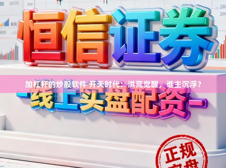 加杠杆的炒股软件 开天时代：洪荒觉醒，谁主沉浮？