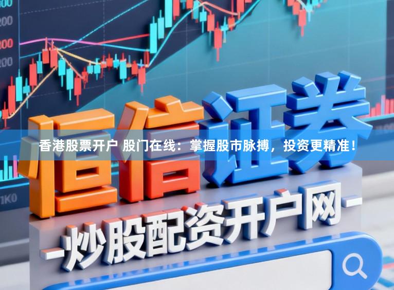 香港股票开户 股门在线：掌握股市脉搏，投资更精准！