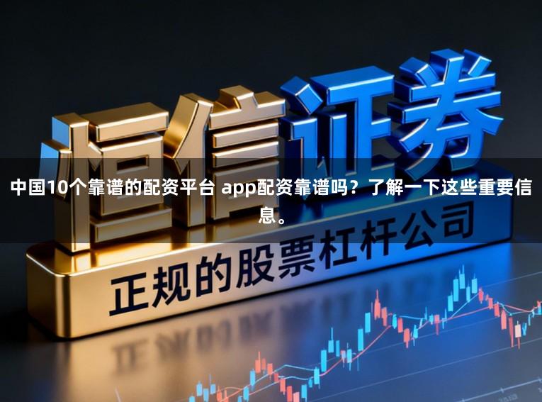 中国10个靠谱的配资平台 app配资靠谱吗?了解一下这些重要信息。