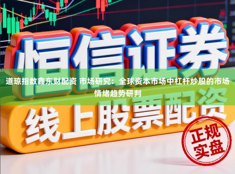 道琼指数鑫东财配资 市场研究:全球资本市场中杠杆炒股的市场情绪趋势研判