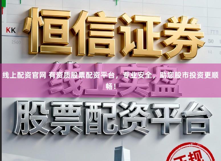 线上配资官网 有资质股票配资平台，专业安全，助您股市投资更顺畅！