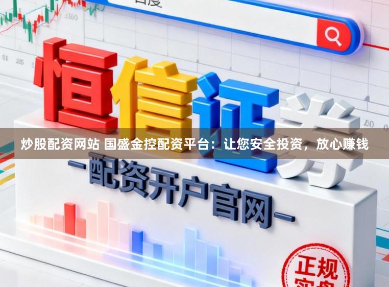 炒股配资网站 国盛金控配资平台：让您安全投资，放心赚钱