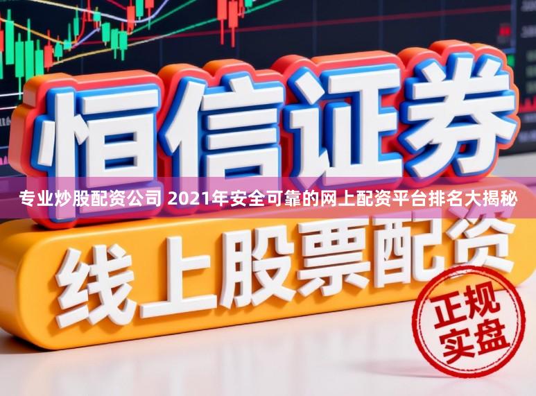 专业炒股配资公司 2021年安全可靠的网上配资平台排名大揭秘