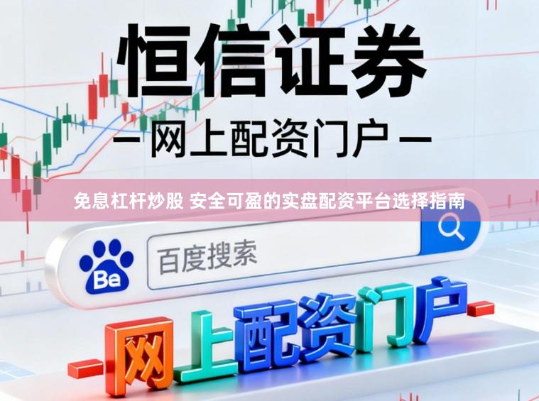 免息杠杆炒股 安全可盈的实盘配资平台选择指南