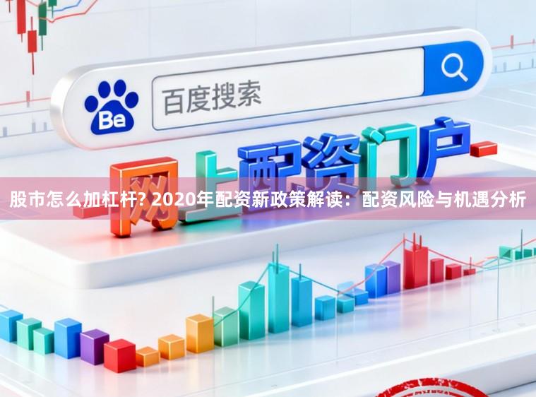 股市怎么加杠杆? 2020年配资新政策解读：配资风险与机遇分析