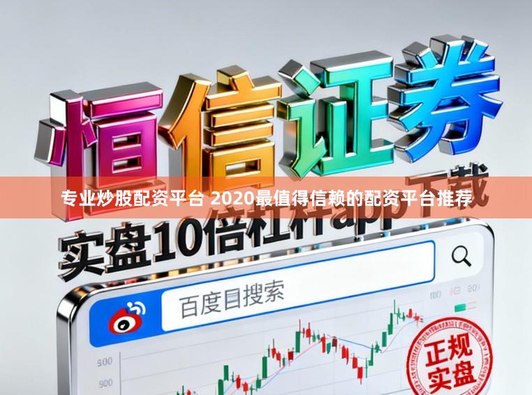 专业炒股配资平台 2020最值得信赖的配资平台推荐