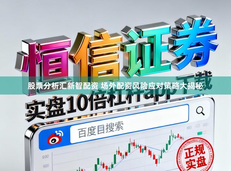 股票分析汇新智配资 场外配资风险应对策略大揭秘