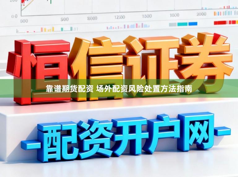 靠谱期货配资 场外配资风险处置方法指南