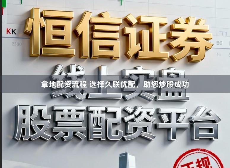 拿地配资流程 选择久联优配,助您炒股成功