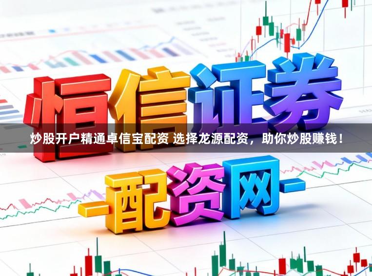 炒股开户精通卓信宝配资 选择龙源配资,助你炒股赚钱!
