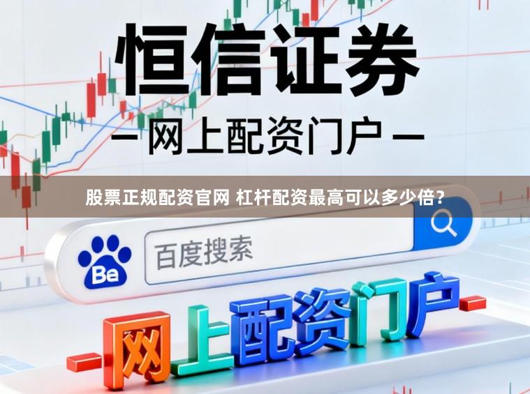 股票正规配资官网 杠杆配资最高可以多少倍？