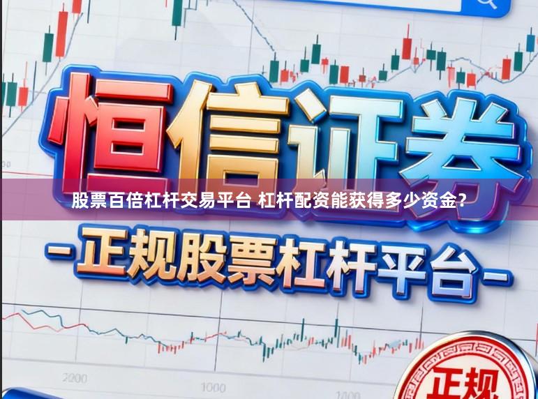 股票百倍杠杆交易平台 杠杆配资能获得多少资金？