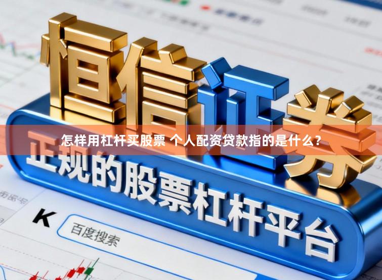 怎样用杠杆买股票 个人配资贷款指的是什么？