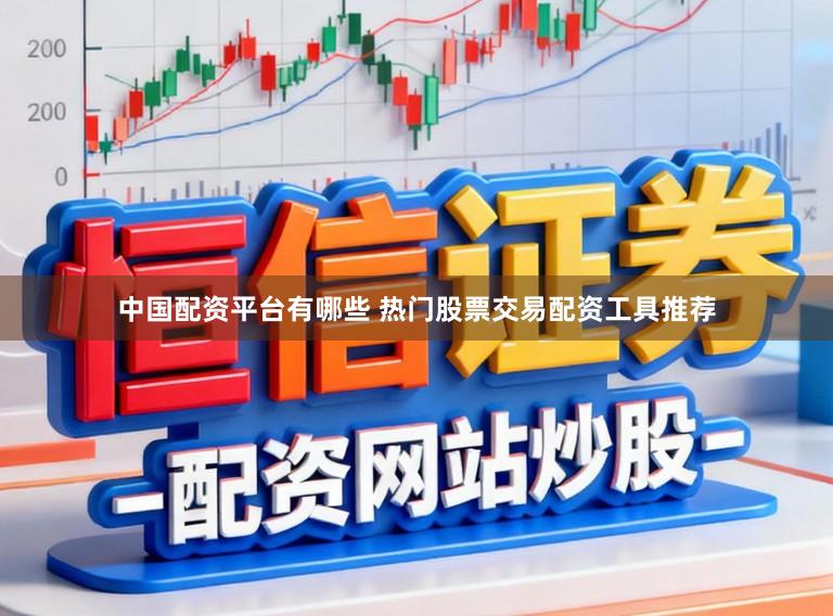 中国配资平台有哪些 热门股票交易配资工具推荐