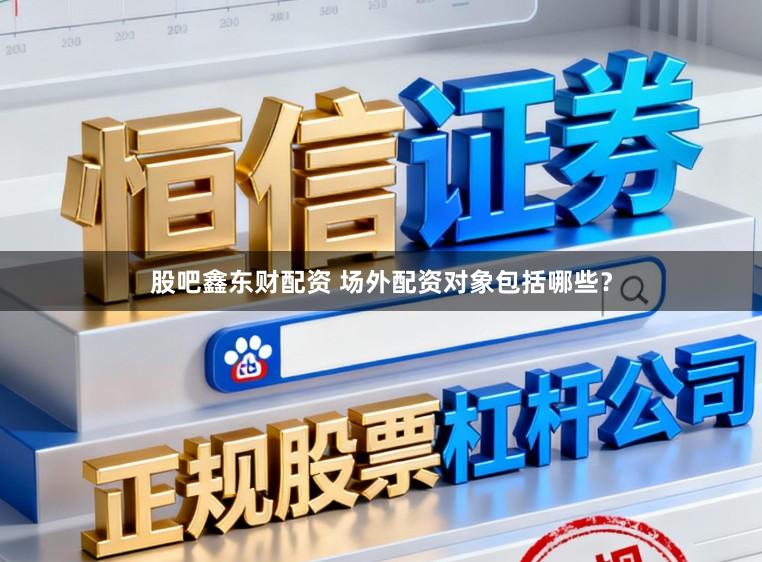 股吧鑫东财配资 场外配资对象包括哪些？