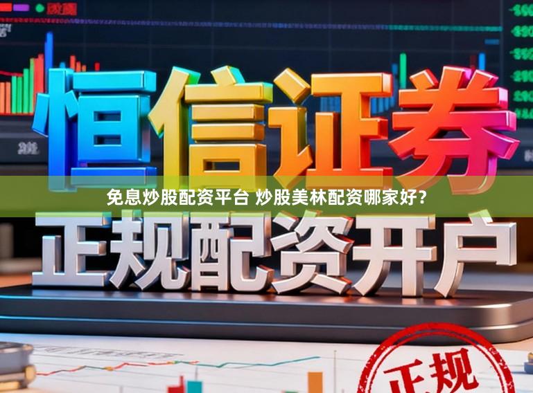 免息炒股配资平台 炒股美林配资哪家好？