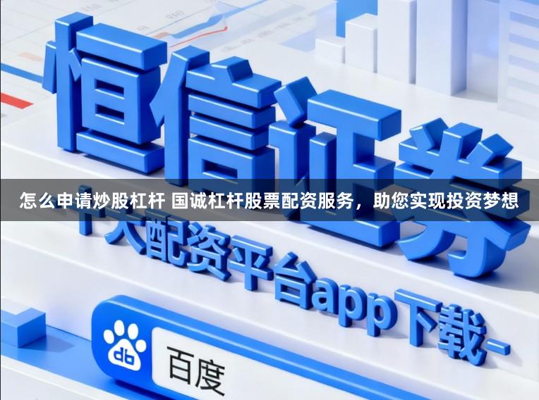 怎么申请炒股杠杆 国诚杠杆股票配资服务，助您实现投资梦想