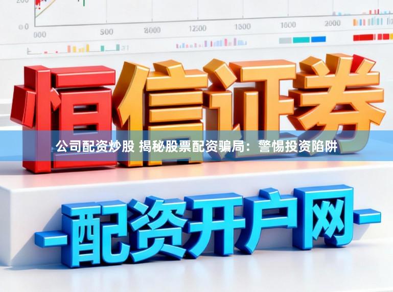 公司配资炒股 揭秘股票配资骗局：警惕投资陷阱