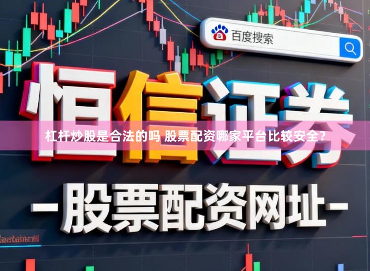 杠杆炒股是合法的吗 股票配资哪家平台比较安全？