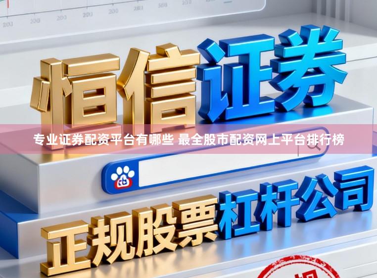 专业证券配资平台有哪些 最全股市配资网上平台排行榜