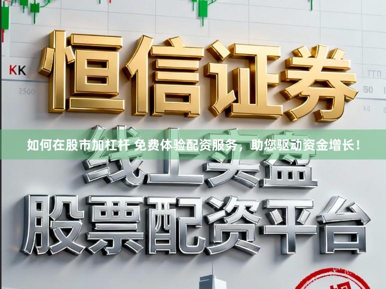 如何在股市加杠杆 免费体验配资服务，助您驱动资金增长！