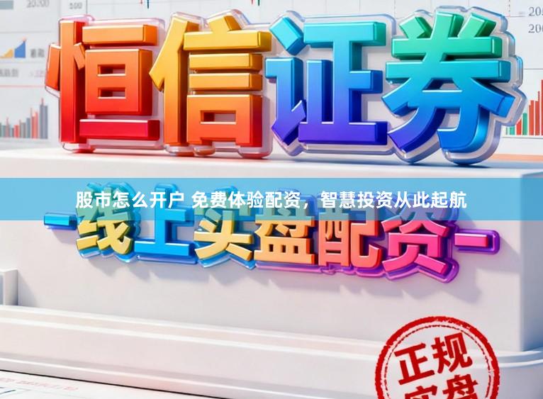 股市怎么开户 免费体验配资，智慧投资从此起航