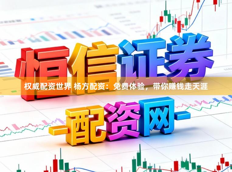 权威配资世界 杨方配资：免费体验，带你赚钱走天涯