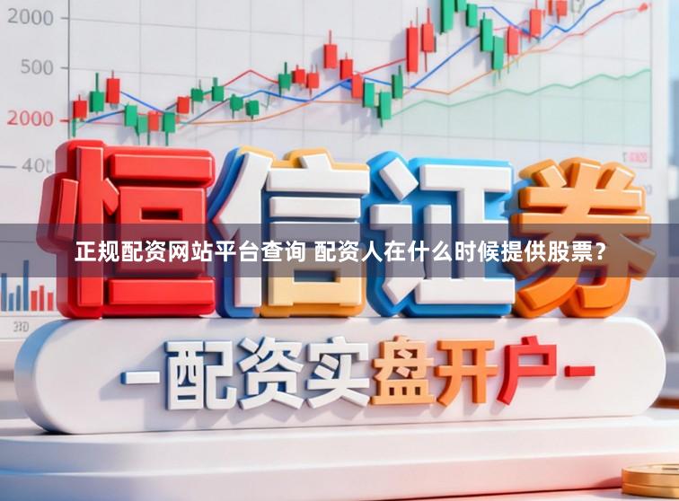 正规配资网站平台查询 配资人在什么时候提供股票？