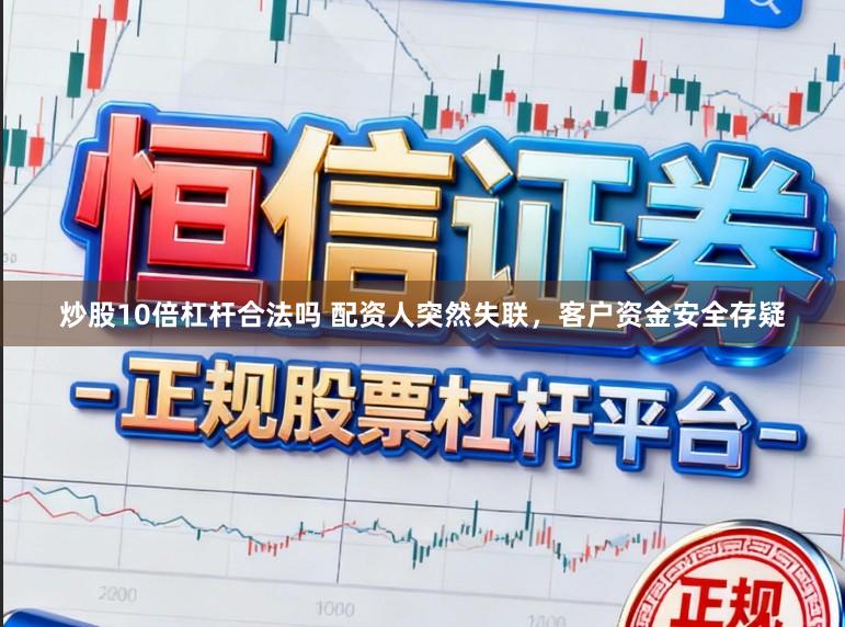 炒股10倍杠杆合法吗 配资人突然失联，客户资金安全存疑