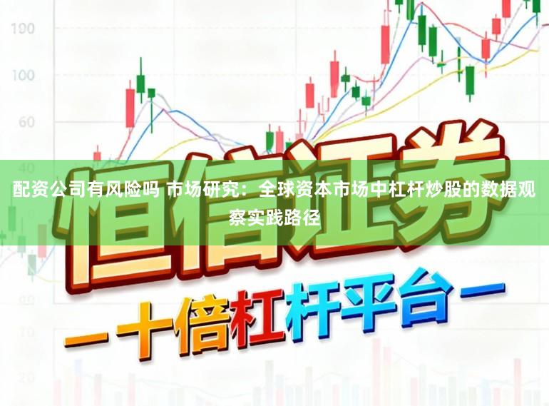 配资公司有风险吗 市场研究：全球资本市场中杠杆炒股的数据观察实践路径