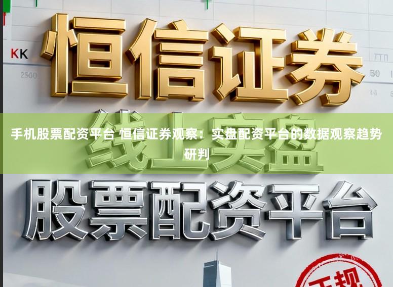 手机股票配资平台 恒信证券观察:实盘配资平台的数据观察趋势研判