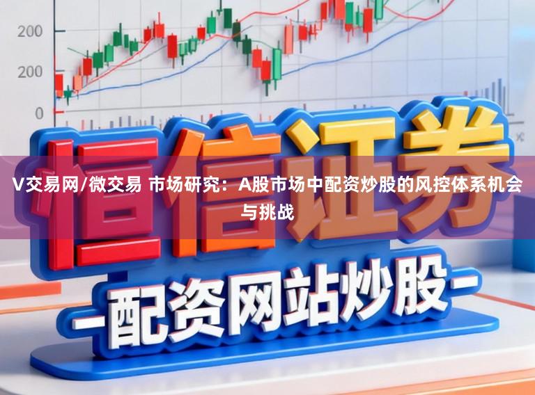 V交易网/微交易 市场研究：A股市场中配资炒股的风控体系机会与挑战
