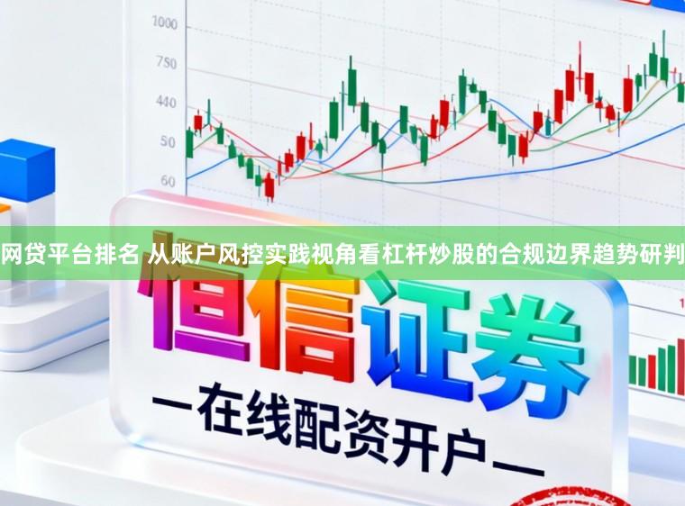 网贷平台排名 从账户风控实践视角看杠杆炒股的合规边界趋势研判