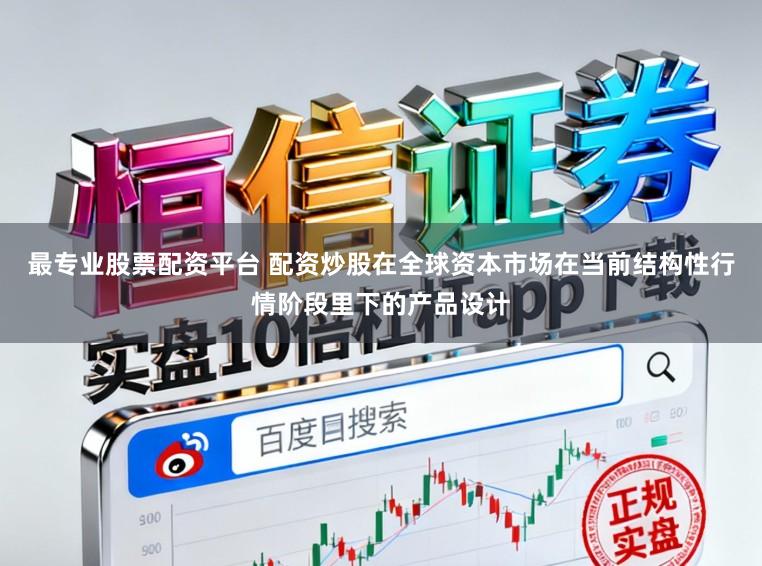 最专业股票配资平台 配资炒股在全球资本市场在当前结构性行情阶段里下的产品设计