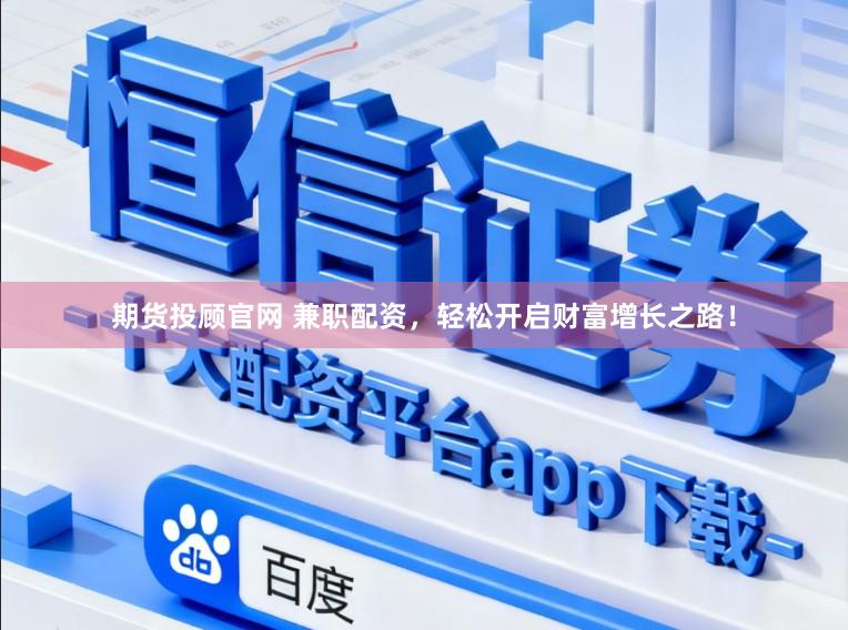 期货投顾官网 兼职配资，轻松开启财富增长之路！